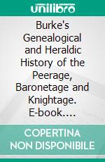 Burke's Genealogical and Heraldic History of the Peerage, Baronetage and Knightage. E-book. Formato PDF