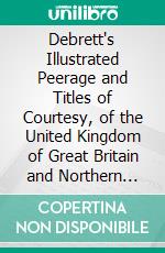 Debrett's Illustrated Peerage and Titles of Courtesy, of the United Kingdom of Great Britain and Northern Ireland. E-book. Formato PDF ebook