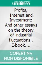 Profits, Interest and Investment: And other essays on the theory of industrial fluctuations . E-book. Formato PDF ebook