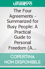 The Four Agreements - Summarized for Busy People: A Practical Guide to Personal Freedom (A Toltec Wisdom Book). E-book. Formato EPUB ebook