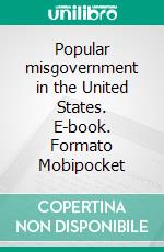 Popular misgovernment in the United States. E-book. Formato Mobipocket ebook