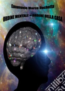 Ordine mentale = ordine della casa: L'ordine mentale è sinonimo di ordine domestico. E-book. Formato EPUB ebook di Emanuele Marco Duchetta