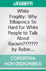 White Fragility: Why It's So Hard for White People to Talk About Racism??????? by Robin DiAngelo??????? | Conversation Starters. E-book. Formato EPUB ebook di dailyBooks