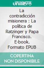 La contradicción misionera : La política de Ratzinger y Papa Francisco. E-book. Formato EPUB ebook