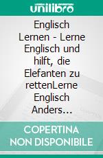 Englisch Lernen - Lerne Englisch und hilft, die Elefanten zu rettenLerne Englisch Anders Paralleler Text Lesen und Bildern. E-book. Formato PDF ebook di Mobile Library