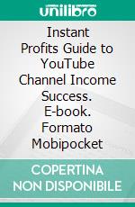 Instant Profits Guide to YouTube Channel Income Success. E-book. Formato Mobipocket ebook