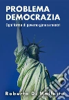 I Problemi della Democrazia: Ogni forma di governo ha i suoi problemi. E-book. Formato EPUB ebook di Roberto Di Molfetta