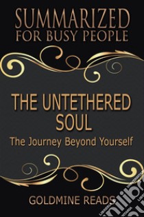 The Untethered Soul - Summarized for Busy People: The Journey Beyond Yourself. E-book. Formato EPUB ebook di Goldmine Reads