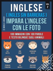 Inglese ( Ingles Sin Barreras ) Impara L’Inglese Con Le Foto (Vol 2)100 immagini con 100 parole e testo bilingue sugli animali. E-book. Formato Mobipocket ebook di Mobile Library