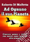 Ad Ognuno il suo Pianeta: Ciascuno pensa e vive il suo mondo, come fosse un altro pianeta. E-book. Formato PDF ebook di Roberto Di Molfetta