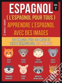 Espagnol ( L’Espagnol Pour Tous ) - Apprendre l'espagnol avec des images (Vol 2): 100 images avec 100 mots et texte bilingue sur les animaux. E-book. Formato Mobipocket ebook di Mobile Library