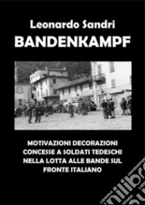 Bandenkampf. Motivazioni decorazioni concesse a soldati tedeschi nella lotta alle bande sul fronte italiano. E-book. Formato PDF ebook di Leonardo Sandri