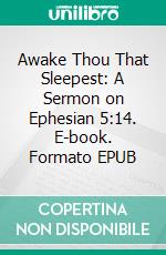 Awake Thou That Sleepest: A Sermon on Ephesian 5:14. E-book. Formato EPUB ebook