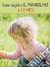 Come togliere il pannolino a 18 mesi: Bambini felici e autonomi senza pannolino. E-book. Formato EPUB ebook