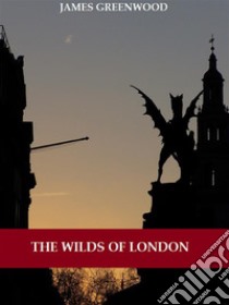 The Wilds of London (Illustrated). E-book. Formato EPUB ebook di James Greenwood