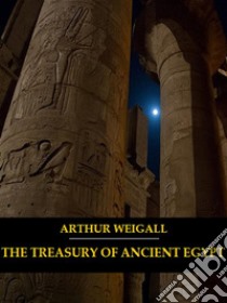 The Treasury of Ancient Egypt (Illustrated). E-book. Formato EPUB ebook di Arthur Weigall