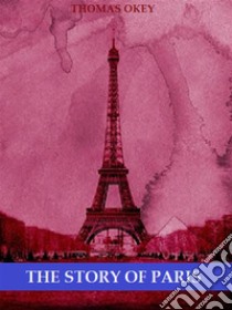 The Story of Paris (Illustrated). E-book. Formato EPUB ebook di Thomas Okey