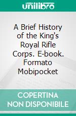 A Brief History of the King's Royal Rifle Corps. E-book. Formato Mobipocket ebook