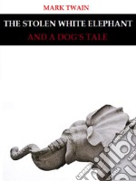 The Stolen White Elephant, and A Dog&apos;s Tale. E-book. Formato EPUB ebook