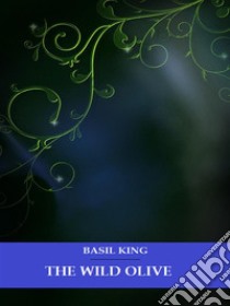 The Wild Olive. E-book. Formato EPUB ebook di Basil King