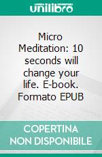 Micro Meditation: 10 seconds will change your life. E-book. Formato EPUB ebook