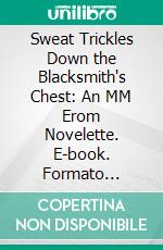 Sweat Trickles Down the Blacksmith's Chest: An MM Erom Novelette. E-book. Formato EPUB ebook