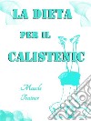 La Dieta per il Calistenic. E-book. Formato EPUB ebook