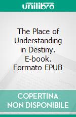 The Place of Understanding in Destiny. E-book. Formato EPUB ebook