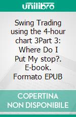 Swing Trading using the 4-hour chart 3Part 3: Where Do I Put My stop?. E-book. Formato EPUB ebook di Heikin Ashi Trader