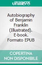 Autobiography of Benjamin Franklin (Illustrated). E-book. Formato EPUB ebook