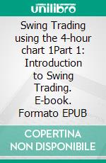 Swing Trading using the 4-hour chart 1Part 1: Introduction to Swing Trading. E-book. Formato EPUB ebook