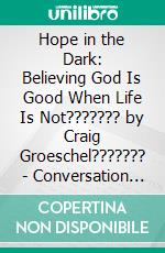 Hope in the Dark: Believing God Is Good When Life Is Not??????? by Craig Groeschel??????? | Conversation Starters. E-book. Formato EPUB ebook di dailyBooks