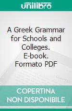 A Greek Grammar for Schools and Colleges. E-book. Formato PDF ebook