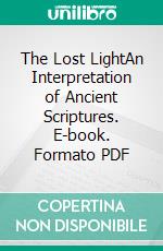 The Lost LightAn Interpretation of Ancient Scriptures. E-book. Formato PDF ebook