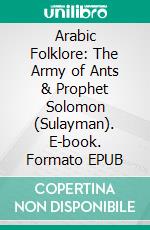 Arabic Folklore: The Army of Ants & Prophet Solomon (Sulayman). E-book. Formato Mobipocket ebook di Muhammad Vandestra