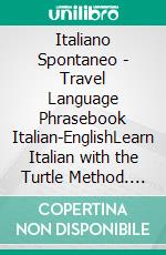 Italiano Spontaneo - Travel Language Phrasebook Italian-EnglishLearn Italian with the Turtle Method. E-book. Formato EPUB