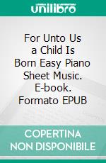 For Unto Us a Child Is Born Easy Piano Sheet Music. E-book. Formato EPUB ebook di Silvertonalities