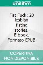 Fist Fuck: 20 lesbian fisting stories. E-book. Formato EPUB ebook