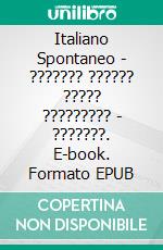 Italiano Spontaneo - ??????? ?????? ????? ????????? - ???????. E-book. Formato EPUB