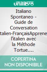 Italiano Spontaneo - Guide de Conversation Italien-FrançaisApprenez l’italien avec la Méthode Tortue. E-book. Formato EPUB