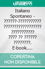 Italiano Spontaneo - ??????-??????????? ?????????????????? ??????????? ???? ?? ?????? ????????. E-book. Formato EPUB