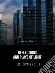 Reflections and Plays of Lights in BrusselsPhoto album. E-book. Formato Mobipocket ebook di Alberto Pian