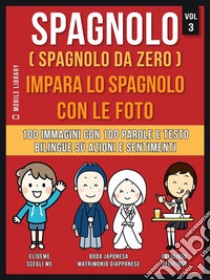 Spagnolo ( Spagnolo da zero ) Impara lo spagnolo con le foto (Vol 3)100 immagini con 100 parole e testo bilingue su Azioni e Sentimenti. E-book. Formato PDF ebook di Mobile Library