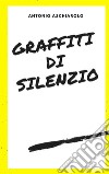 Graffiti di silenzio. E-book. Formato EPUB ebook di Antonio Aschiarolo