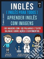 Inglês ( Inglês Para Todos ) Aprender Inglês Com Imagens (Vol 3): 100 imagens com 100 palavras e texto bilingue sobre Ações e Sentimentos. E-book. Formato PDF