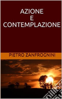 Azione e contemplazione. E-book. Formato EPUB ebook di Pietro Zanfrognini