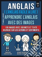 Anglais ( L’Anglais facile a lire ) - Apprendre L’Anglais Avec Des Images  (Vol 3): 100 images avec 100 mots et texte bilingue sur les Actions et Sentiments. E-book. Formato EPUB ebook