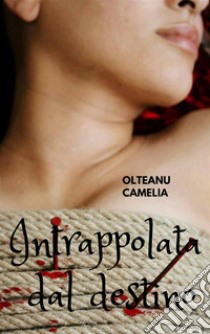 Intrappolata dal destino. E-book. Formato EPUB ebook di Olteanu Camelia