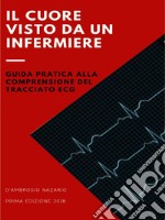 Il Cuore visto da un Infermiere: guida pratica alla comprensione del tracciato ECG. E-book. Formato PDF ebook