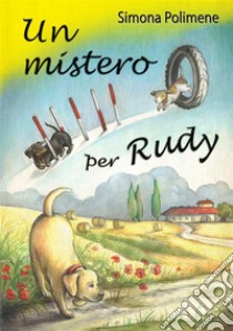 Un mistero per Rudy: Per il mondo sei qualcuno. Per qualcuno sei il mondo. Quel qualcuno è il tuo cane. E-book. Formato EPUB ebook di Simona Polimene